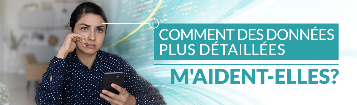 Comment des données plus détaillées m'aident-elles? 